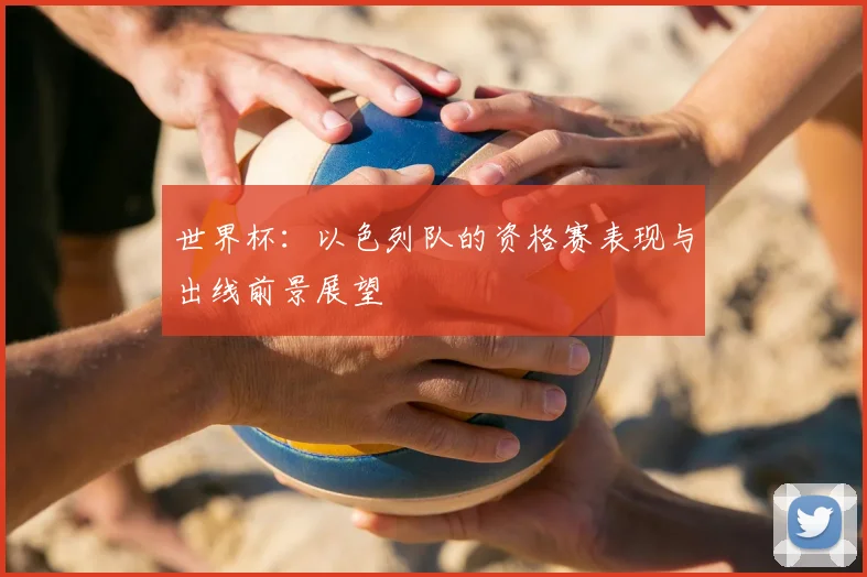 世界杯:以色列队的资格赛表现与出线前景展望
