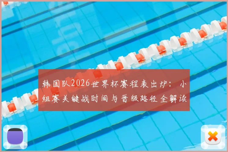 韩国队2026世界杯赛程表出炉：小组赛关键战时间与晋级路径全解读