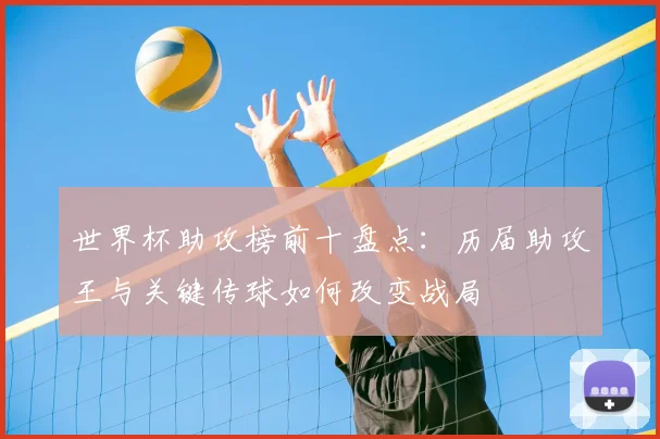 世界杯助攻榜前十盘点：历届助攻王与关键传球如何改变战局