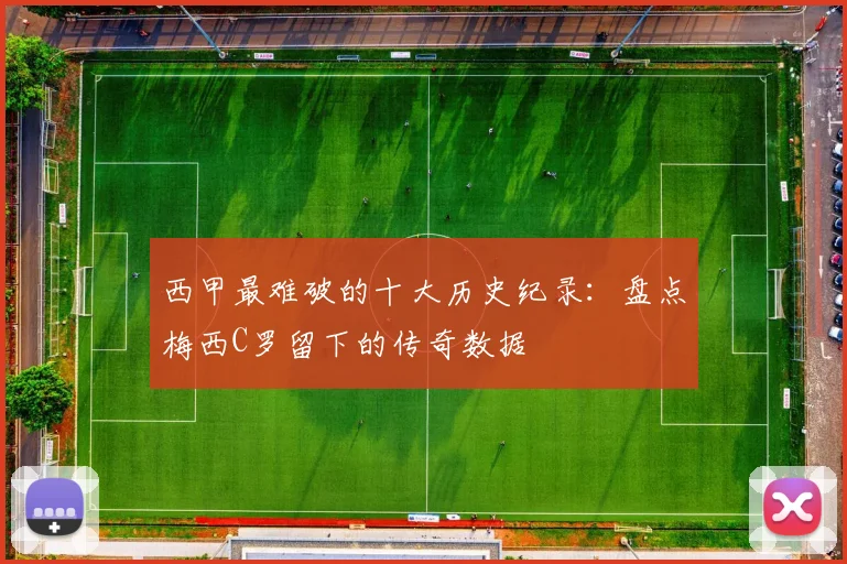 西甲最难破的十大历史纪录：盘点梅西C罗留下的传奇数据