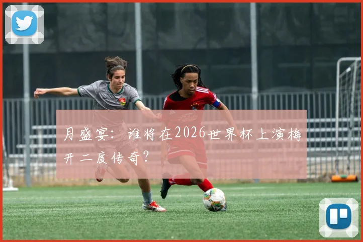 月盛宴：谁将在2026世界杯上演梅开二度传奇？