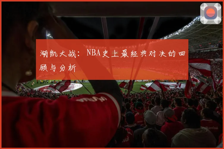 湖凯大战：NBA史上最经典对决的回顾与分析