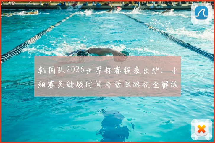 韩国队2026世界杯赛程表出炉:小组赛关键战时间与晋级路径全解读