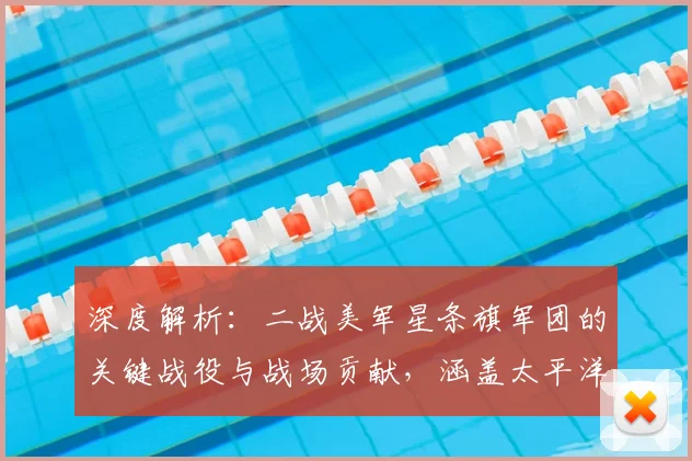 深度解析：二战美军星条旗军团的关键战役与战场贡献，涵盖太平洋及诺曼底