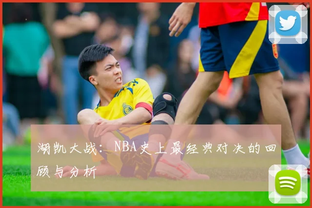 湖凯大战：NBA史上最经典对决的回顾与分析