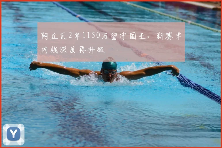 阿丘瓦2年1150万留守国王，新赛季内线深度再升级